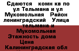 Сдаются 1 комн кв по ул Тельмана и ул Мукомольная › Район ­ ленинградский › Улица ­ тельмана и Мукомольная › Этажность дома ­ 4 › Цена ­ 11 000 - Калининградская обл., Калининград г. Недвижимость » Квартиры аренда   